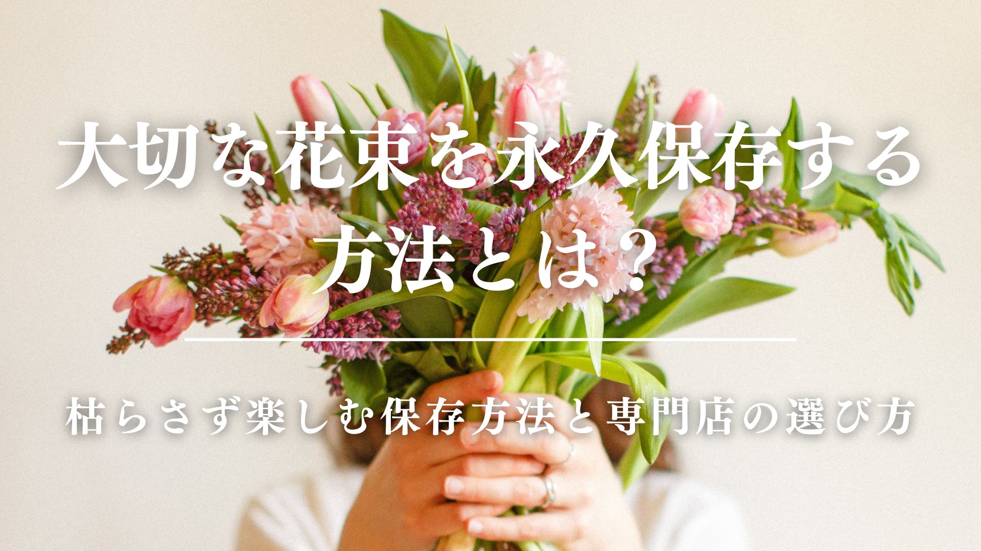 大切な花束を永久保存する方法とは？枯らさず楽しむ保存方法と専門店の選び方　サムネイル